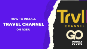 How-to-Install-Add-and-Activate-Travel-Channel-On-Roku